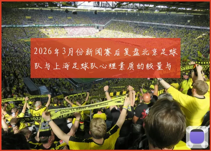 2026年3月份新闻赛后复盘北京足球队与上海足球队心理素质的较量与启示分析